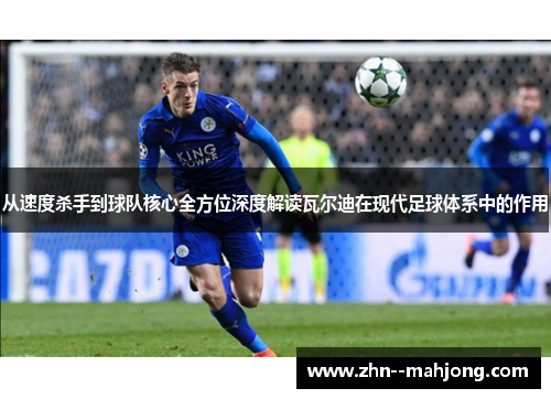从速度杀手到球队核心全方位深度解读瓦尔迪在现代足球体系中的作用