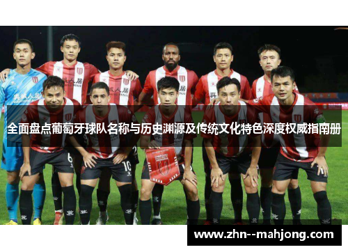 全面盘点葡萄牙球队名称与历史渊源及传统文化特色深度权威指南册