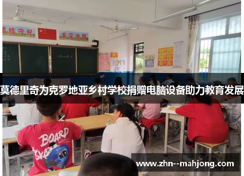 莫德里奇为克罗地亚乡村学校捐赠电脑设备助力教育发展