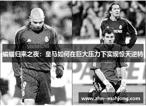 蝙蝠归来之夜：皇马如何在巨大压力下实现惊天逆转