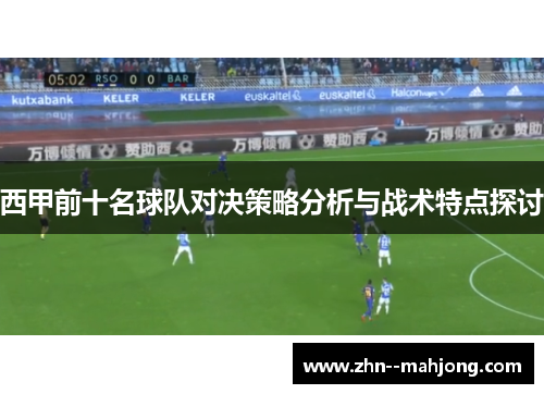 西甲前十名球队对决策略分析与战术特点探讨