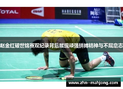 赵金红破世锦赛双纪录背后展现顽强拼搏精神与不屈意志
