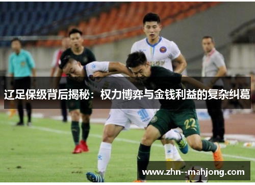 辽足保级背后揭秘:权力博弈与金钱利益的复杂纠葛 辽足保级背后揭秘:权力博弈与金钱利益的复杂纠葛