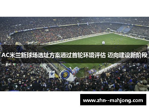 AC米兰新球场选址方案通过首轮环境评估 迈向建设新阶段