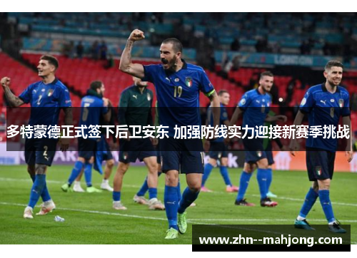 多特蒙德正式签下后卫安东 加强防线实力迎接新赛季挑战