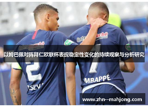 以姆巴佩对阵拜仁欧联杯表现稳定性变化的持续观察与分析研究 以姆巴佩对阵拜仁欧联杯表现稳定性变化的持续观察与分析研究