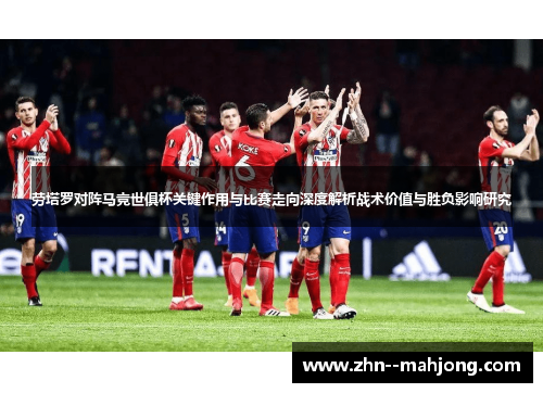 劳塔罗对阵马竞世俱杯关键作用与比赛走向深度解析战术价值与胜负影响研究